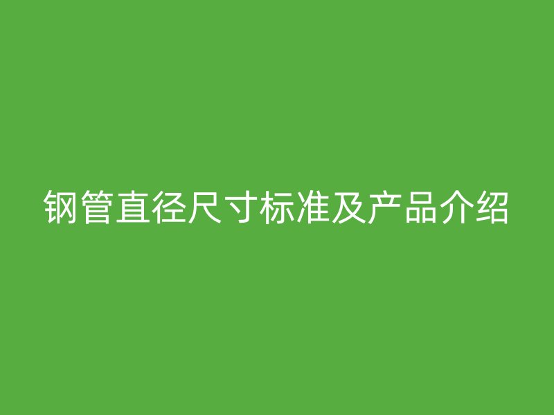 钢管直径尺寸标准及产品介绍