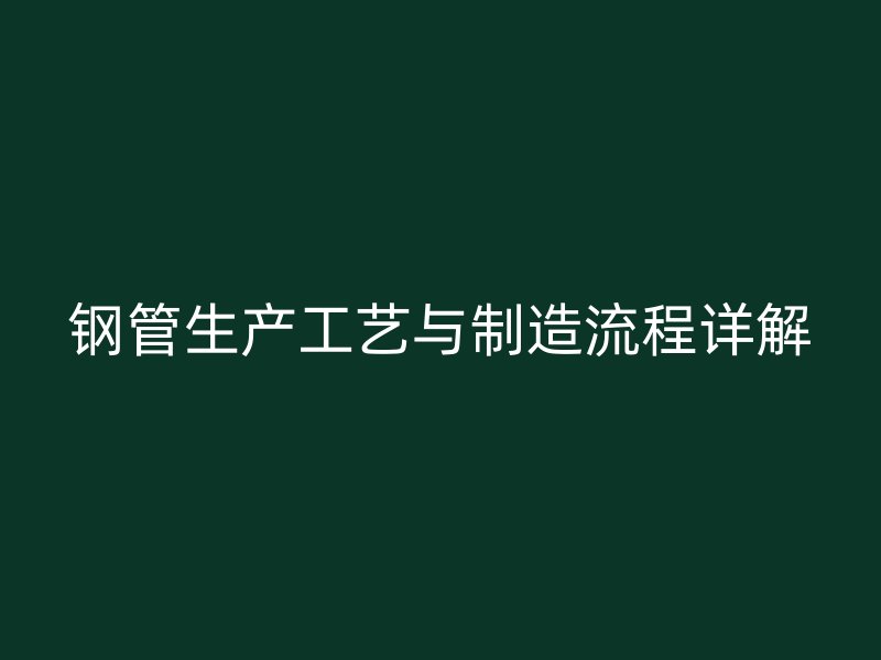 钢管生产工艺与制造流程详解