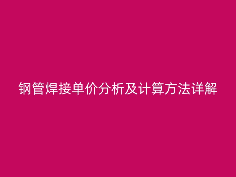 钢管焊接单价分析及计算方法详解