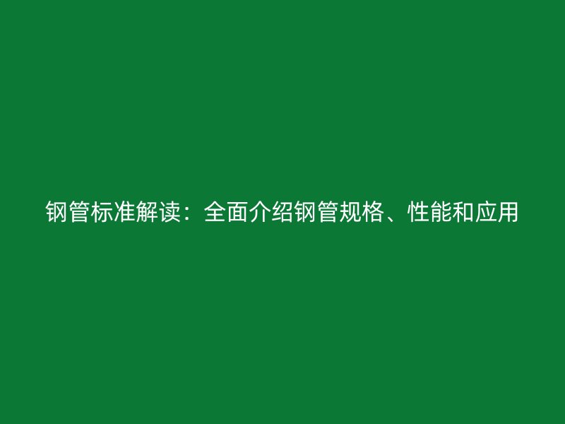 钢管标准解读：全面介绍钢管规格、性能和应用