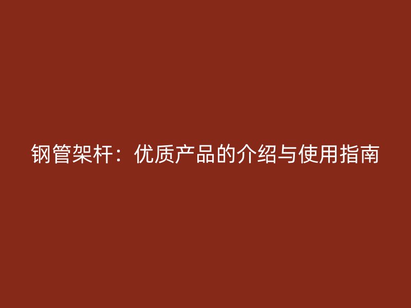 钢管架杆：优质产品的介绍与使用指南