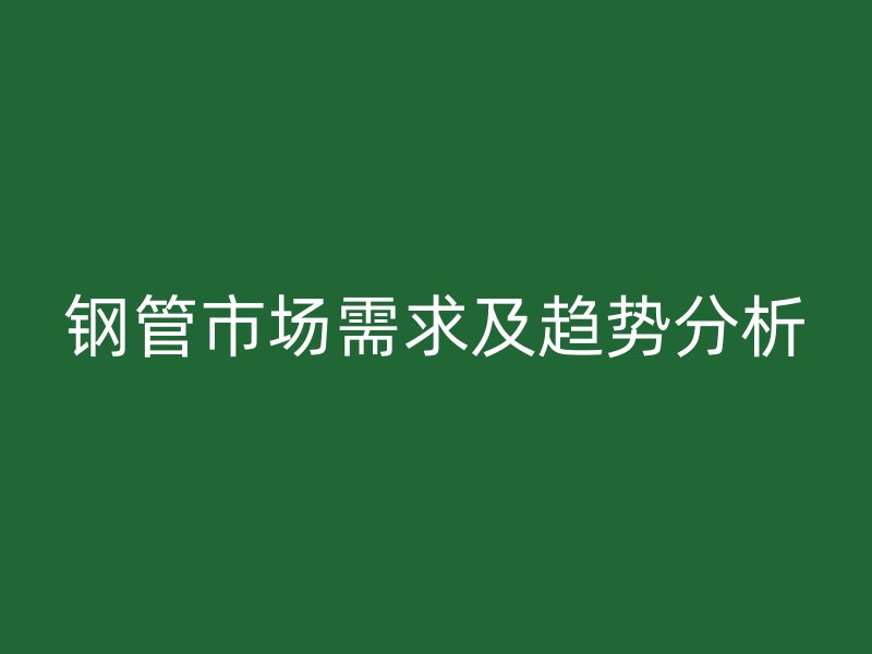 钢管市场需求及趋势分析