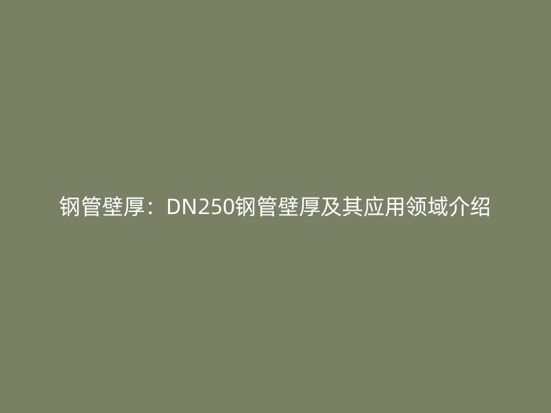 钢管壁厚：DN250钢管壁厚及其应用领域介绍