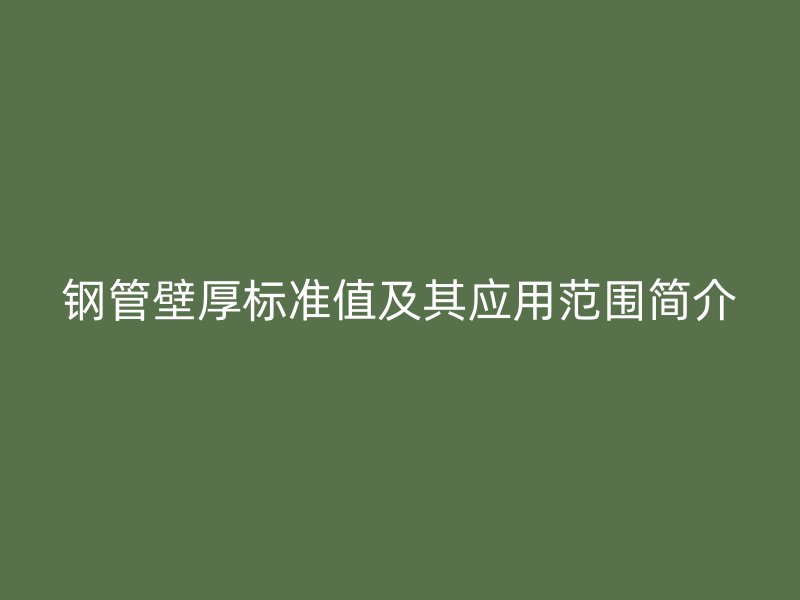 钢管壁厚标准值及其应用范围简介