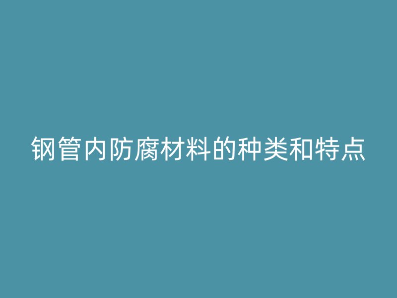 钢管内防腐材料的种类和特点