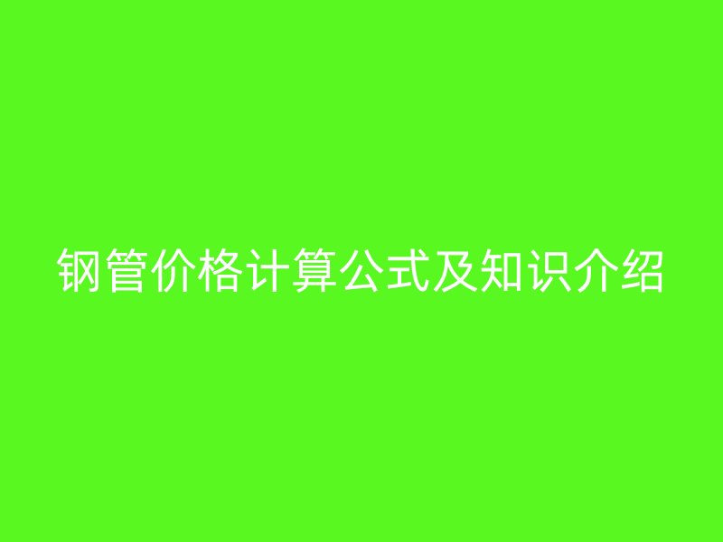 钢管价格计算公式及知识介绍