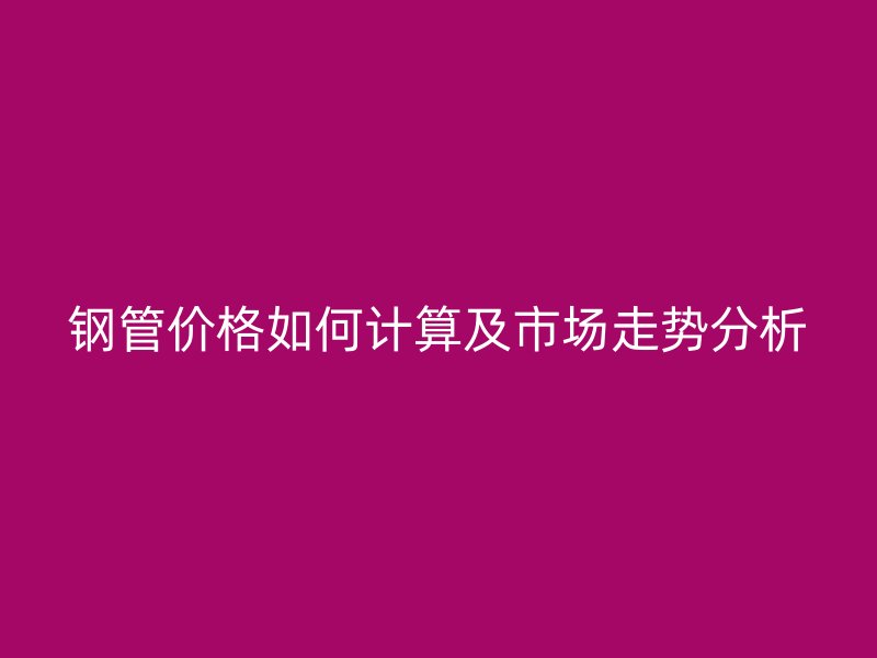 钢管价格如何计算及市场走势分析