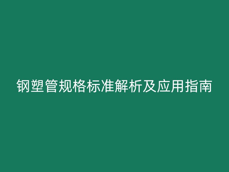 钢塑管规格标准解析及应用指南