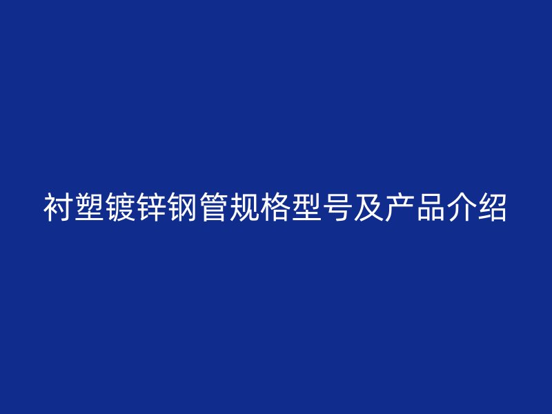 衬塑镀锌钢管规格型号及产品介绍