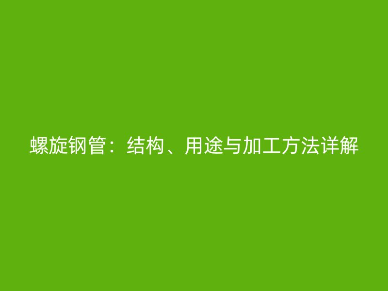 螺旋钢管：结构、用途与加工方法详解
