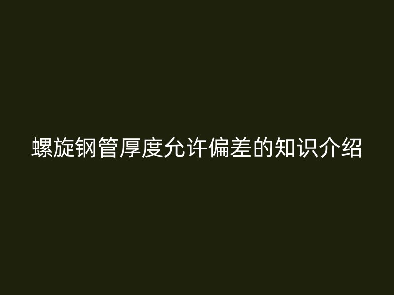 螺旋钢管厚度允许偏差的知识介绍