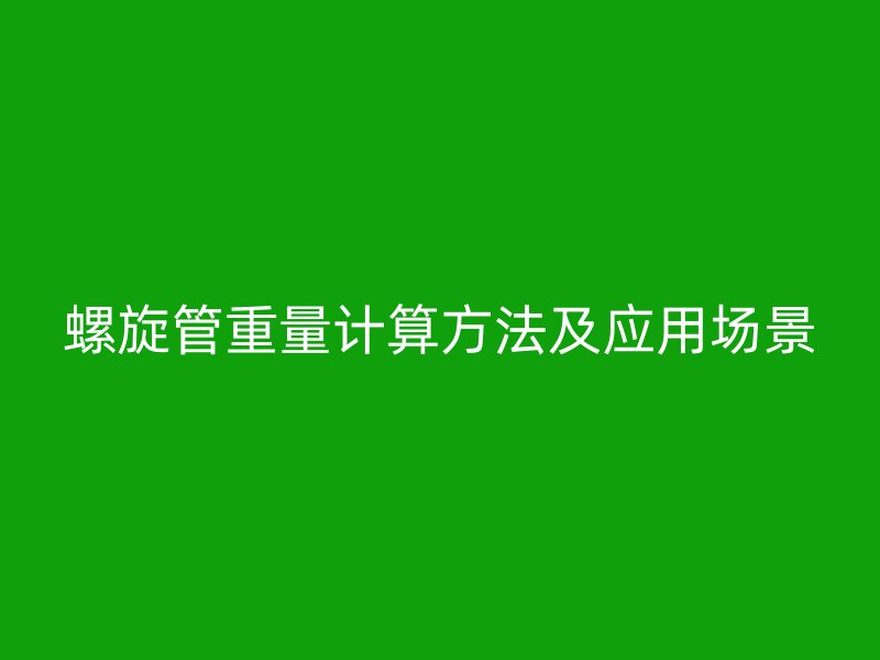 螺旋管重量计算方法及应用场景