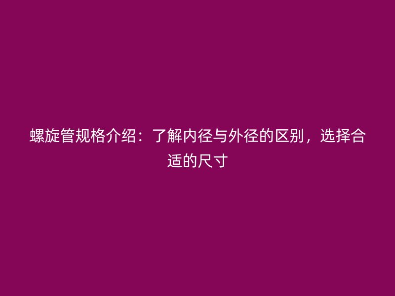 螺旋管规格介绍：了解内径与外径的区别，选择合适的尺寸