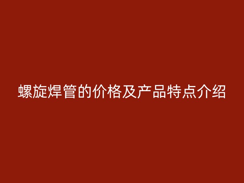 螺旋焊管的价格及产品特点介绍