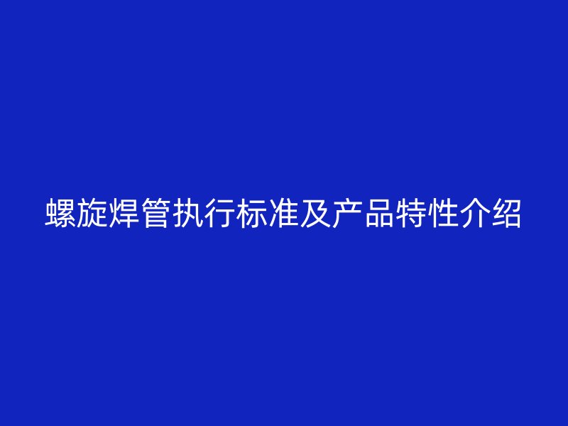 螺旋焊管执行标准及产品特性介绍