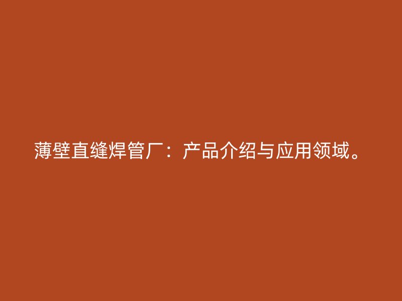 薄壁直缝焊管厂：产品介绍与应用领域。