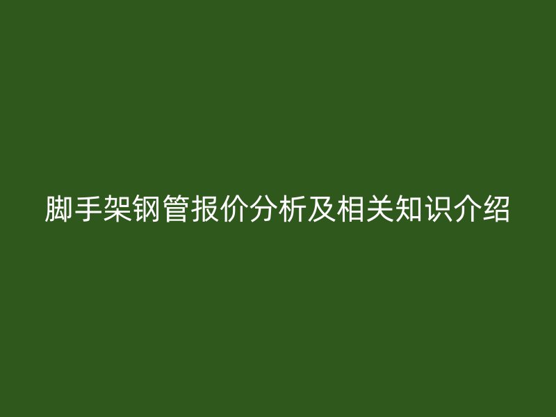 脚手架钢管报价分析及相关知识介绍