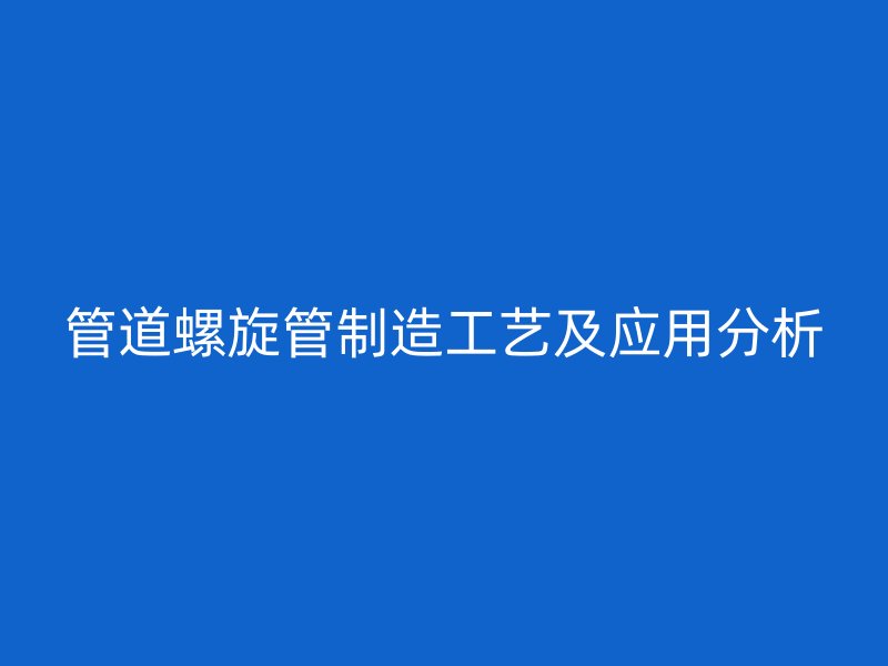 管道螺旋管制造工艺及应用分析