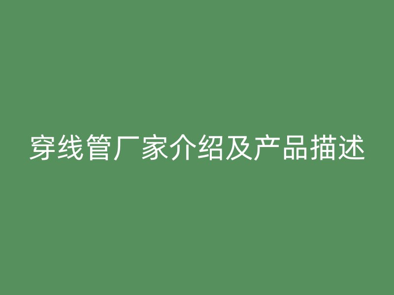 穿线管厂家介绍及产品描述