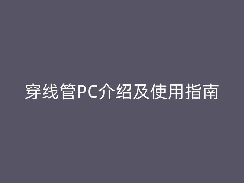 穿线管PC介绍及使用指南