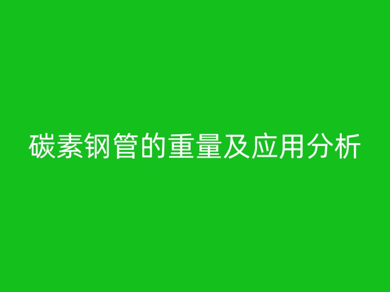 碳素钢管的重量及应用分析