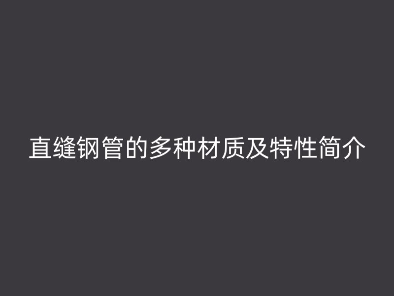 直缝钢管的多种材质及特性简介