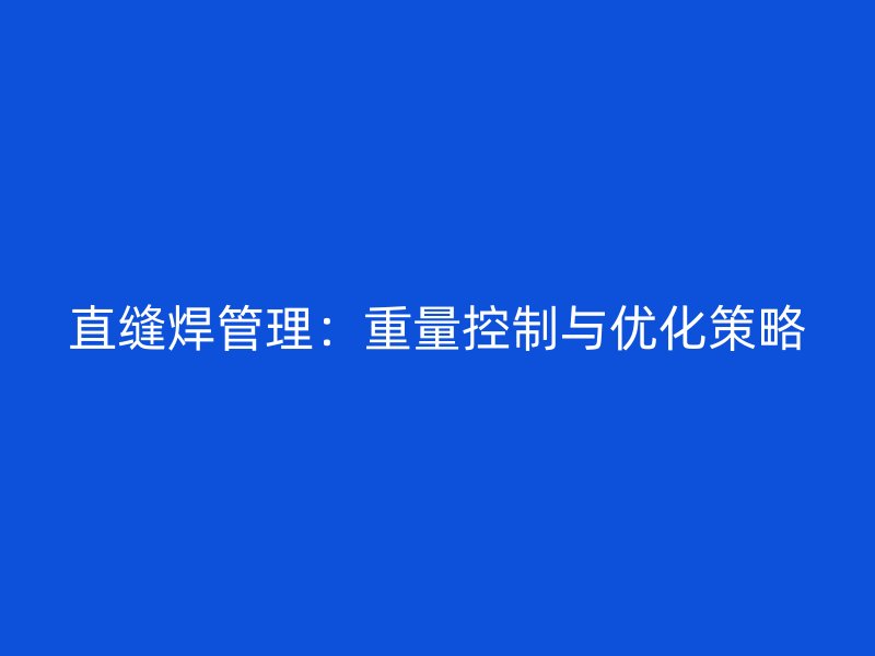 直缝焊管理：重量控制与优化策略