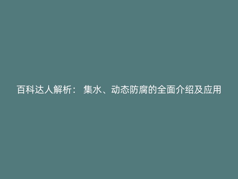 百科达人解析： 集水、动态防腐的全面介绍及应用