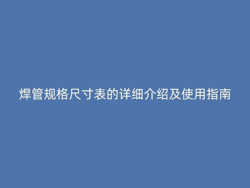 焊管规格尺寸表的详细介绍及使用指南