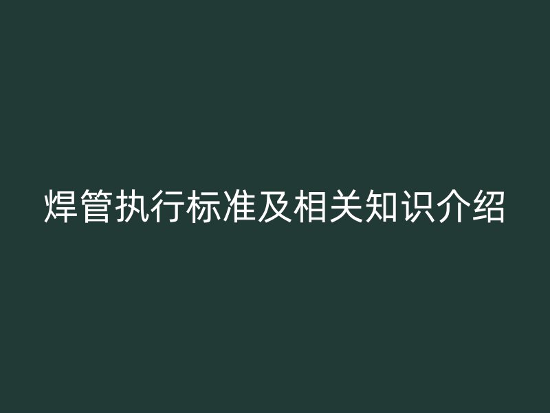 焊管执行标准及相关知识介绍
