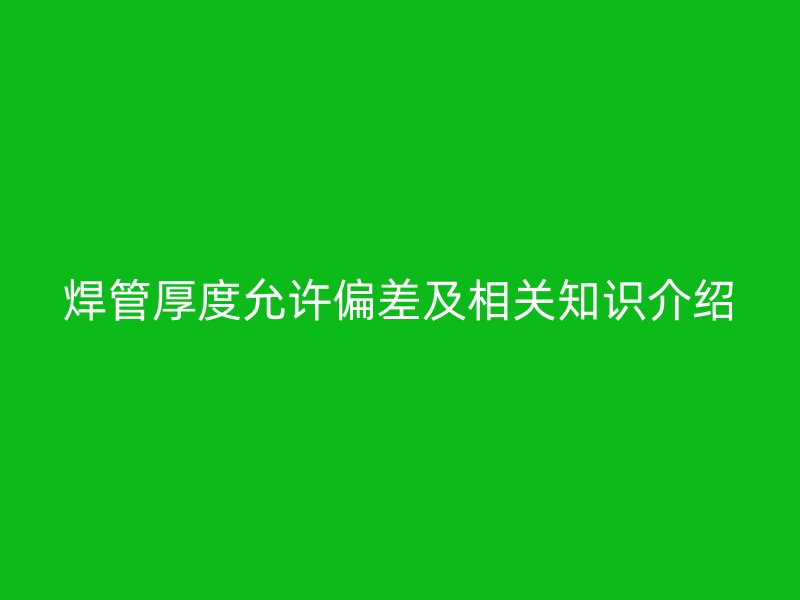 焊管厚度允许偏差及相关知识介绍