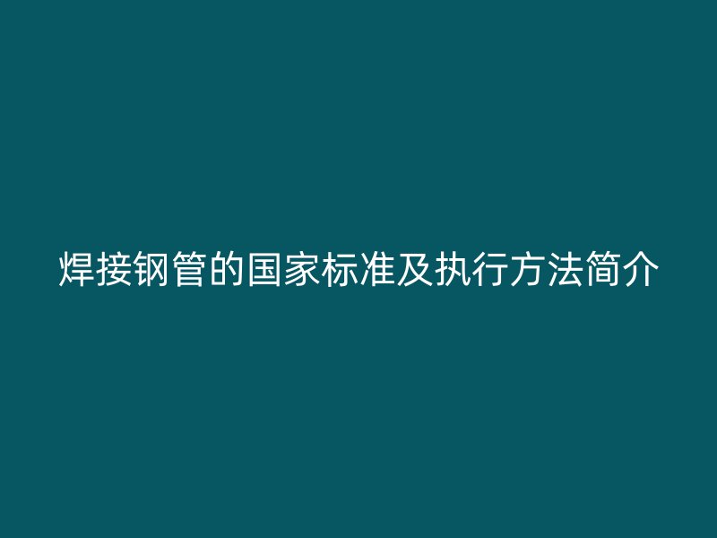 焊接钢管的国家标准及执行方法简介