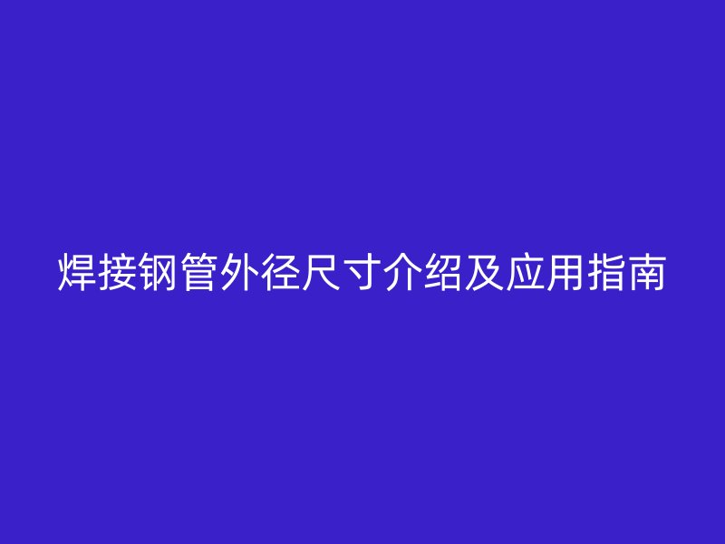 焊接钢管外径尺寸介绍及应用指南