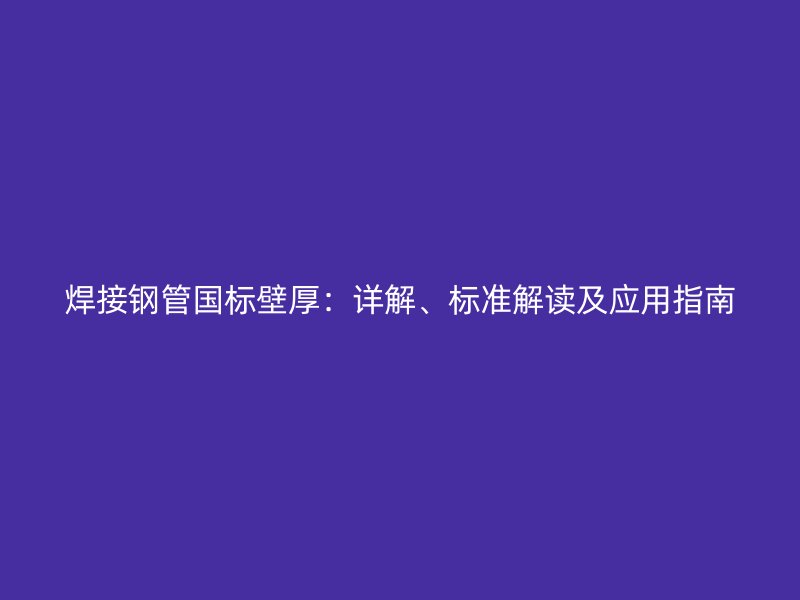 焊接钢管国标壁厚：详解、标准解读及应用指南