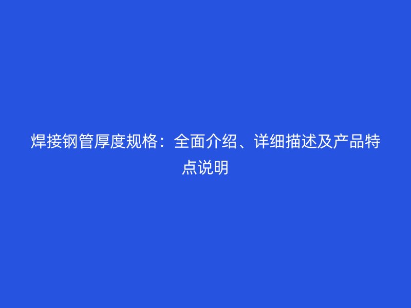 焊接钢管厚度规格：全面介绍、详细描述及产品特点说明