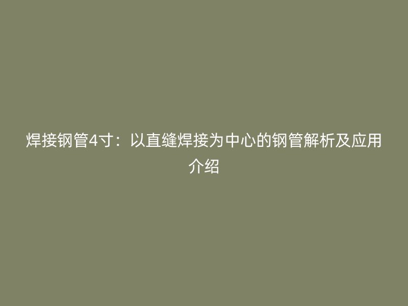焊接钢管4寸：以直缝焊接为中心的钢管解析及应用介绍