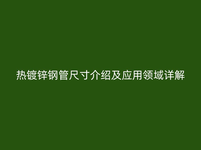 热镀锌钢管尺寸介绍及应用领域详解