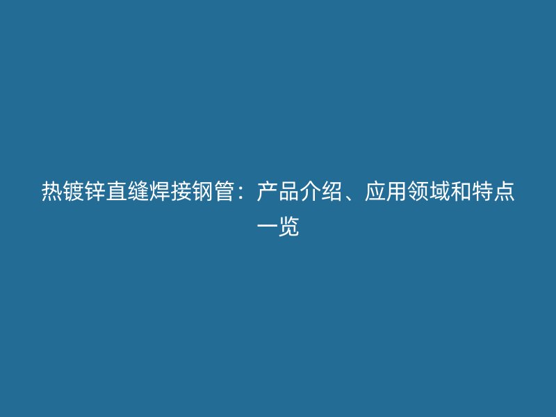 热镀锌直缝焊接钢管：产品介绍、应用领域和特点一览