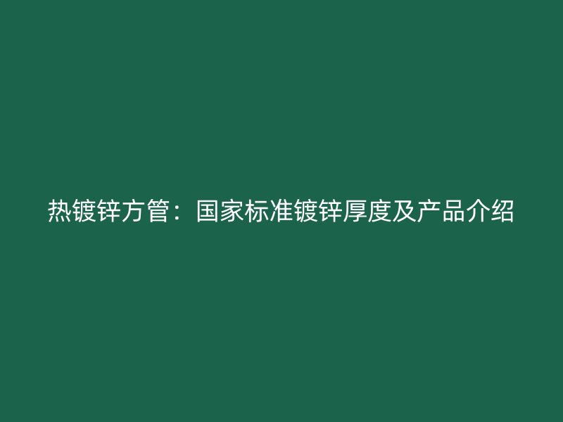 热镀锌方管：国家标准镀锌厚度及产品介绍