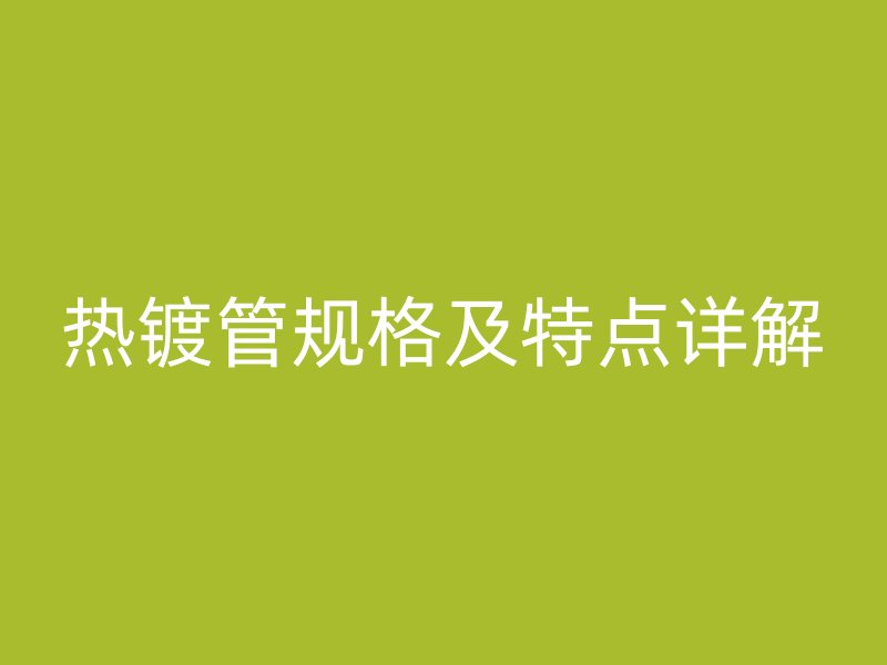 热镀管规格及特点详解