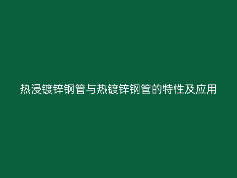 热浸镀锌钢管与热镀锌钢管的特性及应用