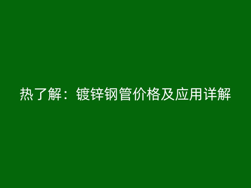 热了解：镀锌钢管价格及应用详解