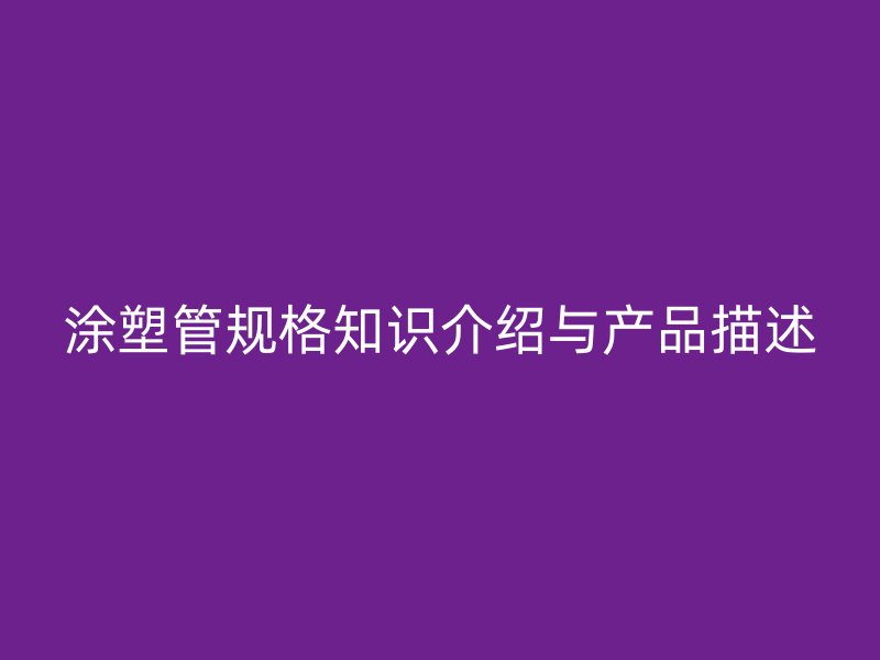 涂塑管规格知识介绍与产品描述