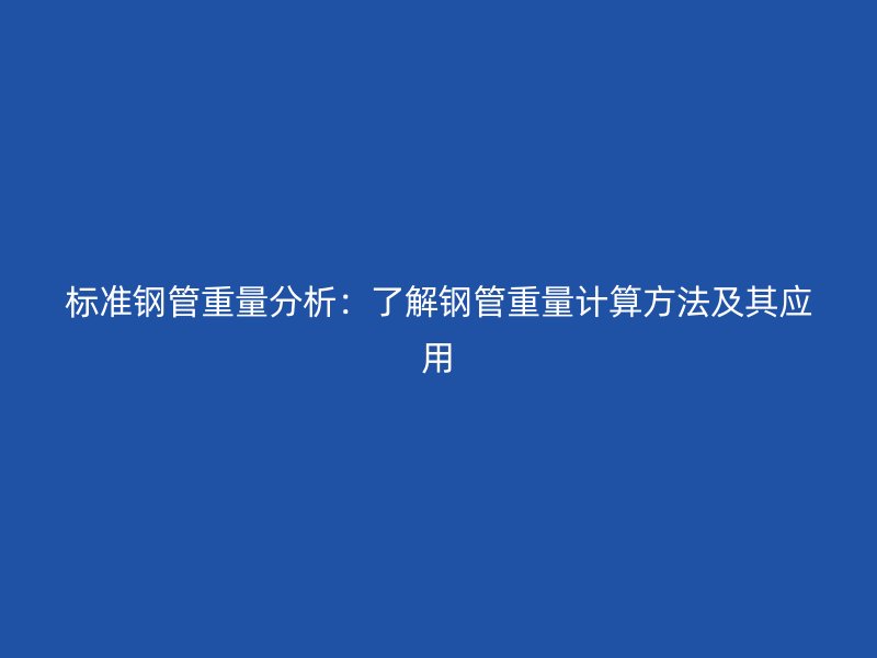 标准钢管重量分析：了解钢管重量计算方法及其应用