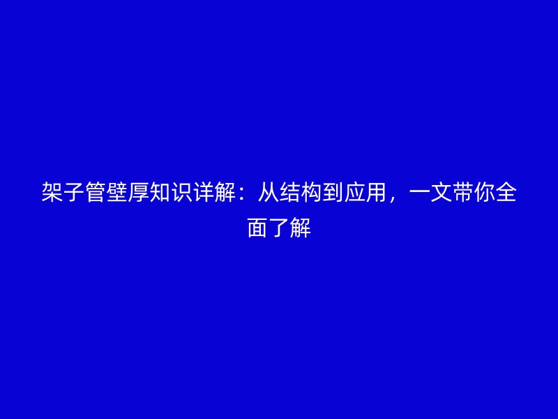 架子管壁厚知识详解：从结构到应用，一文带你全面了解