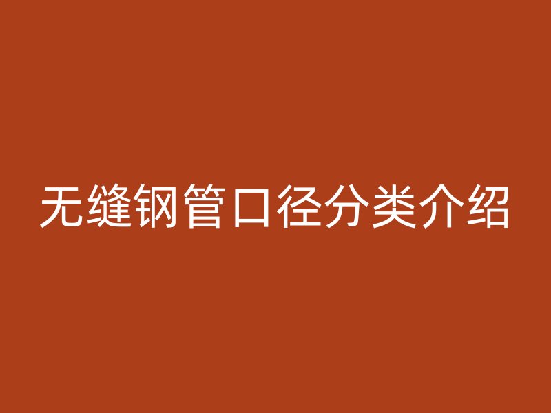 无缝钢管口径分类介绍