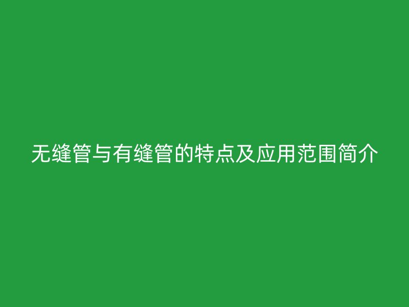 无缝管与有缝管的特点及应用范围简介