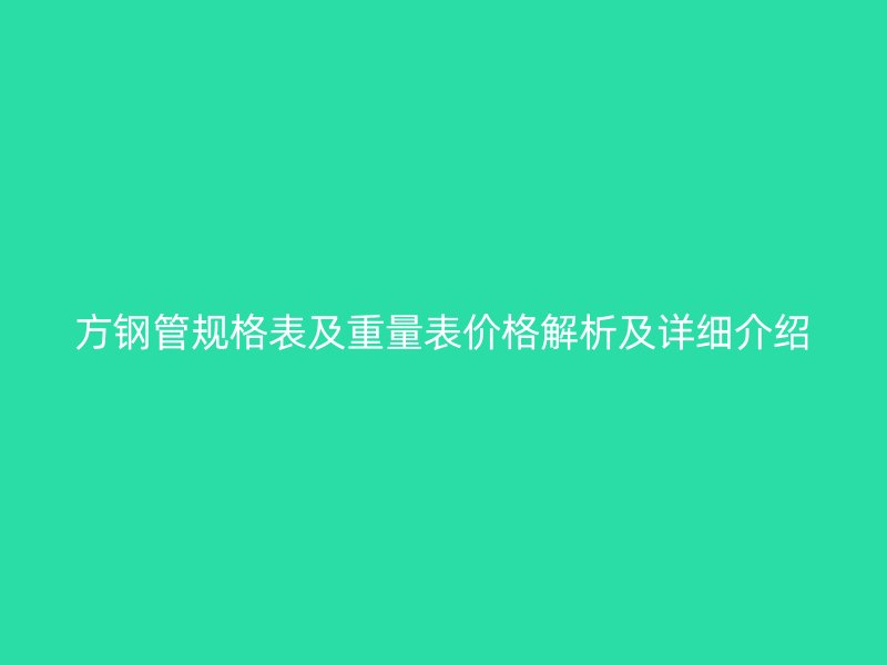 方钢管规格表及重量表价格解析及详细介绍