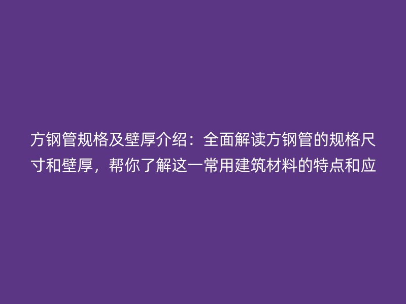 方钢管规格及壁厚介绍：全面解读方钢管的规格尺寸和壁厚，帮你了解这一常用建筑材料的特点和应用