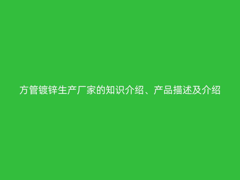方管镀锌生产厂家的知识介绍、产品描述及介绍